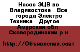 Насос ЭЦВ во Владивостоке - Все города Электро-Техника » Другое   . Амурская обл.,Сковородинский р-н